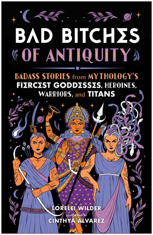 Bad Bitches of Antiquity: Badass Stories from Mythology's Fiercest Goddesses, Heroines, Warriors, and Titans