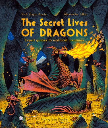 The Secret Lives of Dragons: Expert Guides to Mythical Creatures (The Secret Lives Series) by Professor Zoya Agnis, Alexander Utkin